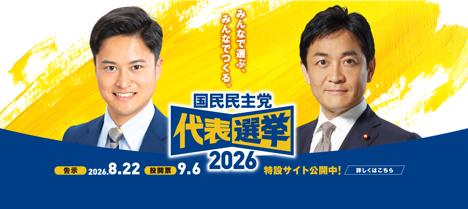 みんなで選ぶ、みんなでつくる。国民民主党 代表選挙2026 告示2026年8月22日 投開票9月6日 特設サイト公開中！詳しくはこちら