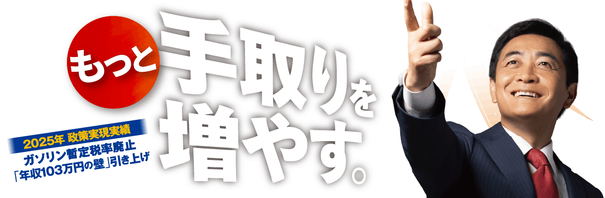 「もっと」手取りを増やす。2025年 政策実現実績 ガソリン暫定税率廃止 ／ 「年収103万円の壁」引き上げ