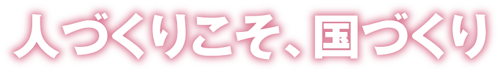 人づくりこそ、国づくり