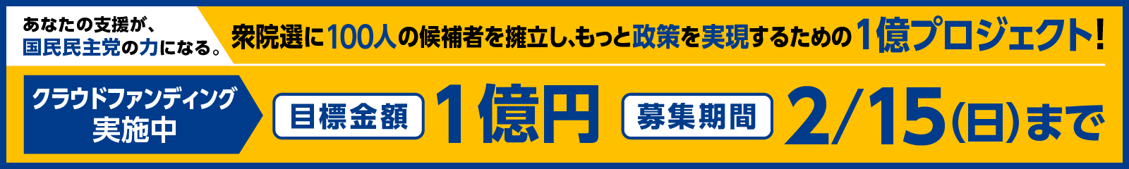 あなたの支援が、国民民主党の力になる。衆院選に100人の候補者を擁立し、もっと政策を実現するための1億円プロジェクト！募集期間2/15まで。
