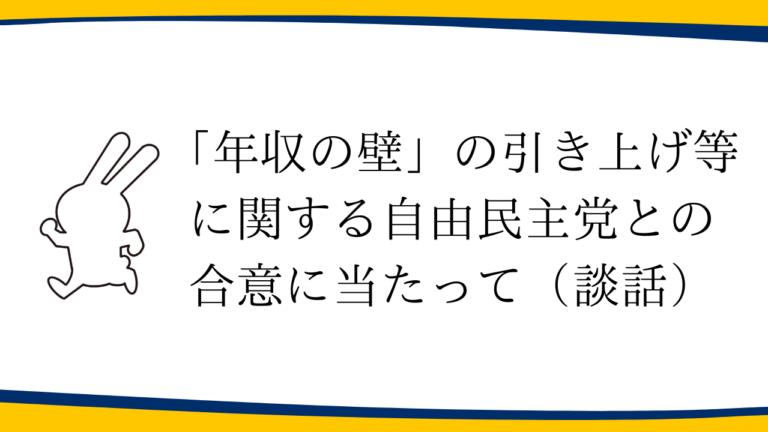 「年収の壁」の引き上げ等に関する自由民主党との合意に当たって（談話）